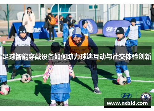 足球智能穿戴设备如何助力球迷互动与社交体验创新