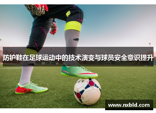 防护鞋在足球运动中的技术演变与球员安全意识提升