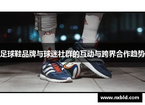 足球鞋品牌与球迷社群的互动与跨界合作趋势